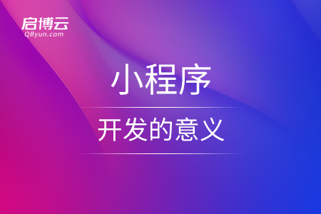 从不同的角度来看，小程序开发的意义