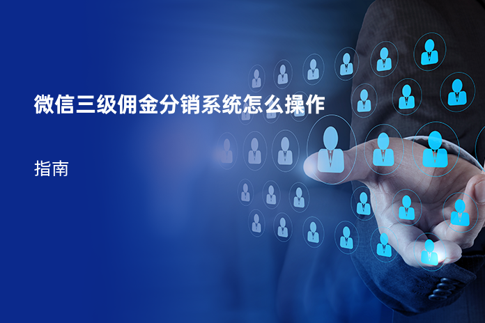 微信三级佣金分销系统怎么操作