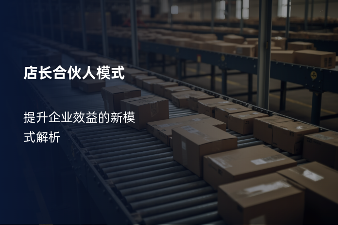 店长合伙人模式：提升企业效益的新模式解析