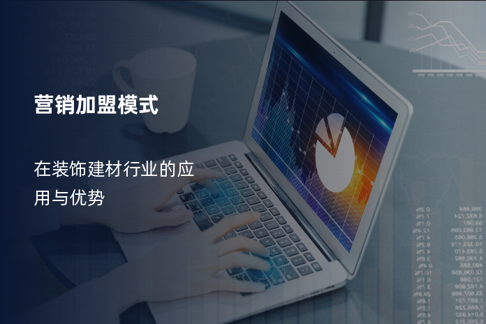营销加盟模式在装饰建材行业的应用与优势