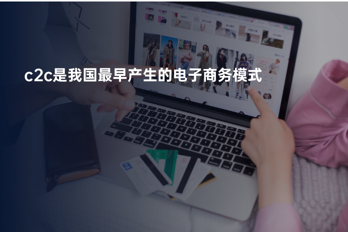 c2c是我国最早产生的电子商务模式