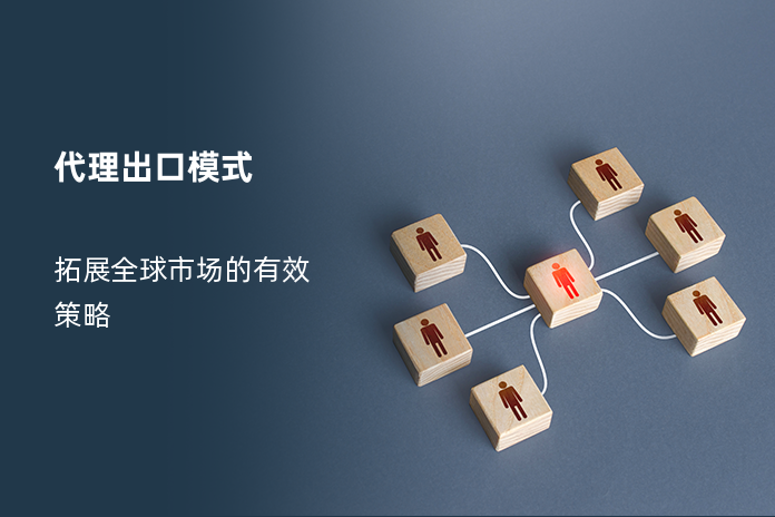 代理出口模式：拓展全球市场的有效策略