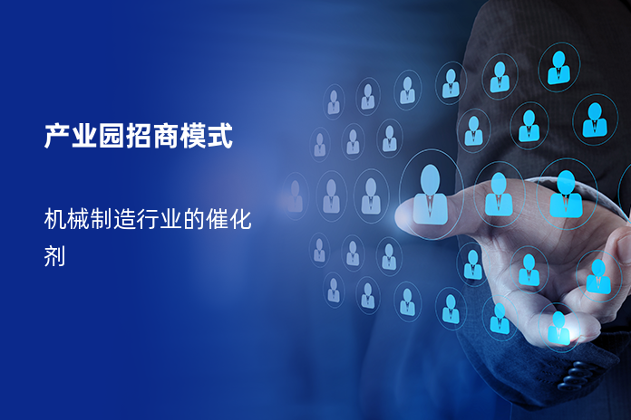产业园招商模式：机械制造行业的催化剂